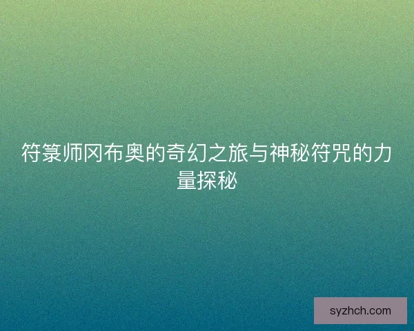 符箓师冈布奥的奇幻之旅与神秘符咒的力量探秘