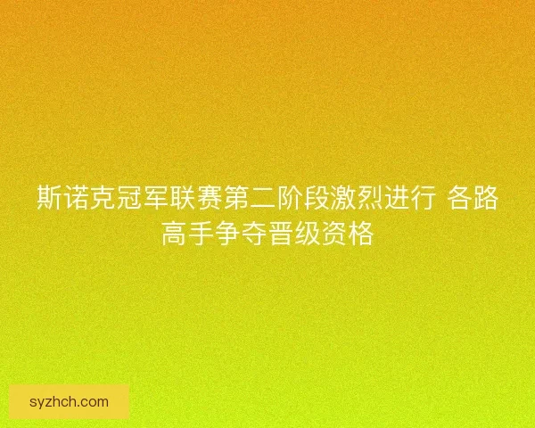 斯诺克冠军联赛第二阶段激烈进行 各路高手争夺晋级资格 斯诺克冠军联赛第二阶段激烈进行 各路高手争夺晋级资格