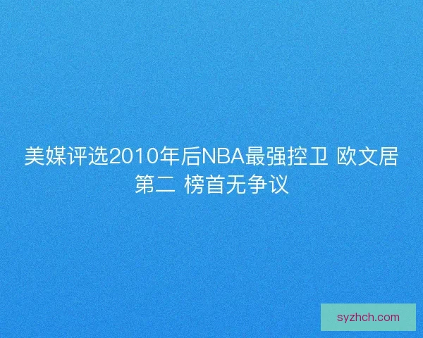 美媒评选2010年后NBA最强控卫 欧文居第二 榜首无争议
