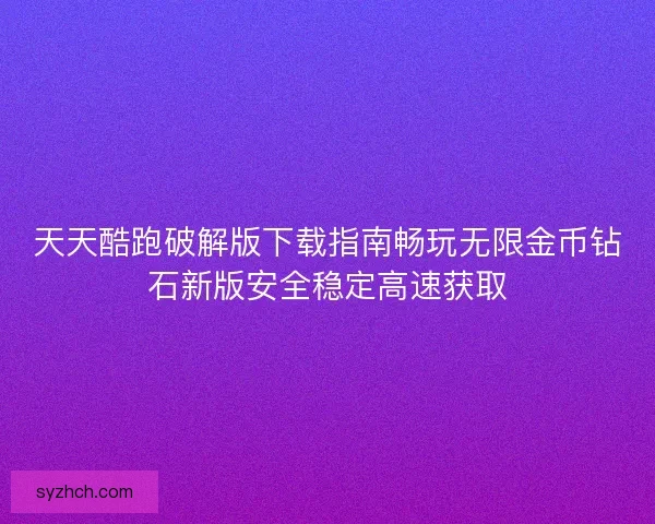 天天酷跑破解版下载指南畅玩无限金币钻石新版安全稳定高速获取