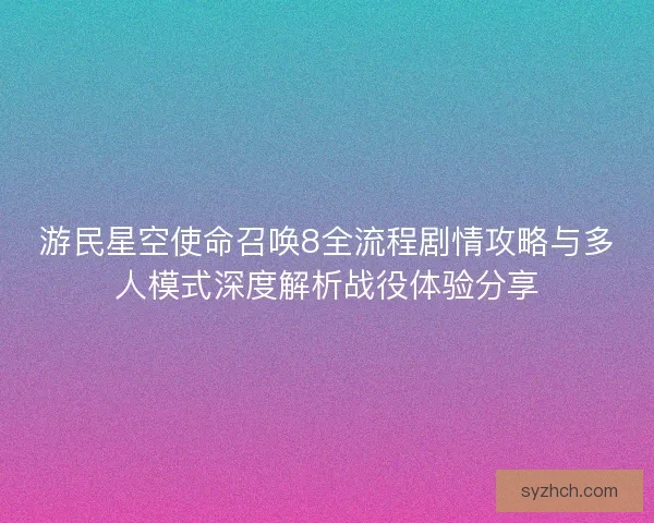 游民星空使命召唤8全流程剧情攻略与多人模式深度解析战役体验分享