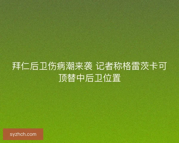 拜仁后卫伤病潮来袭 记者称格雷茨卡可顶替中后卫位置
